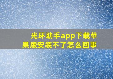 光环助手app下载苹果版安装不了怎么回事