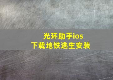 光环助手ios下载地铁逃生安装