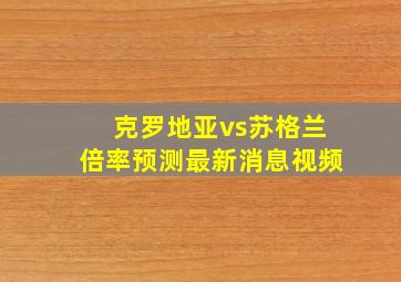 克罗地亚vs苏格兰倍率预测最新消息视频