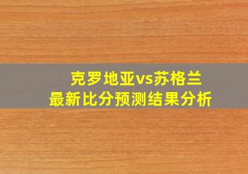 克罗地亚vs苏格兰最新比分预测结果分析