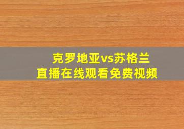 克罗地亚vs苏格兰直播在线观看免费视频