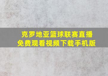 克罗地亚篮球联赛直播免费观看视频下载手机版