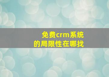 免费crm系统的局限性在哪找