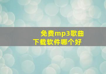 免费mp3歌曲下载软件哪个好