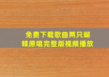 免费下载歌曲两只蝴蝶原唱完整版视频播放