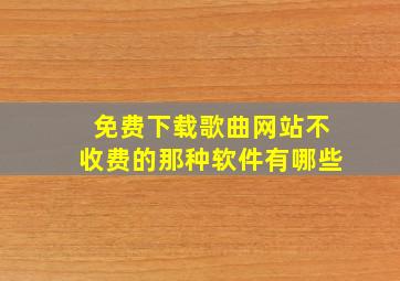 免费下载歌曲网站不收费的那种软件有哪些