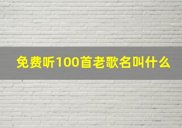 免费听100首老歌名叫什么