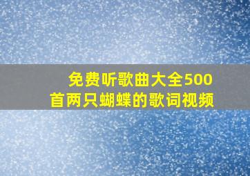 免费听歌曲大全500首两只蝴蝶的歌词视频