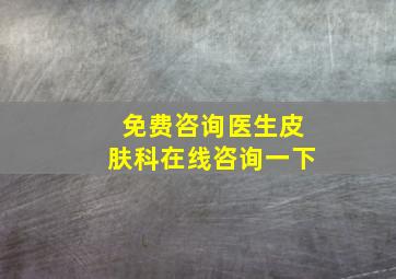 免费咨询医生皮肤科在线咨询一下