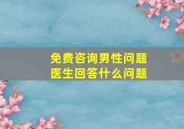 免费咨询男性问题医生回答什么问题