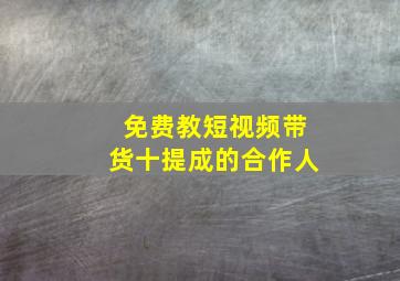 免费教短视频带货十提成的合作人