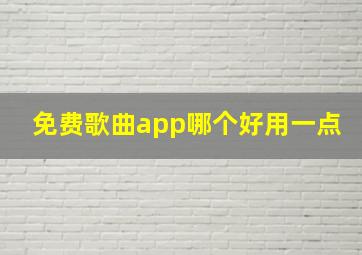 免费歌曲app哪个好用一点