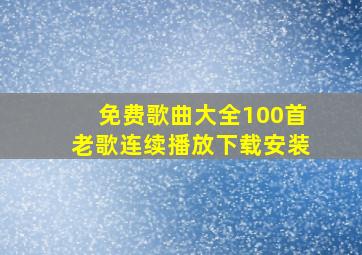 免费歌曲大全100首老歌连续播放下载安装