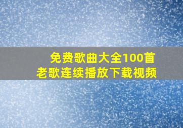 免费歌曲大全100首老歌连续播放下载视频