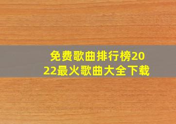 免费歌曲排行榜2022最火歌曲大全下载