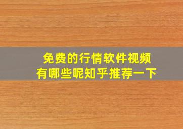 免费的行情软件视频有哪些呢知乎推荐一下