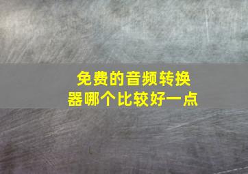 免费的音频转换器哪个比较好一点