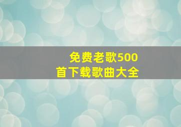 免费老歌500首下载歌曲大全