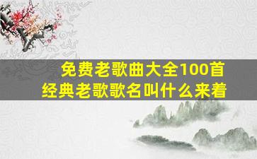 免费老歌曲大全100首经典老歌歌名叫什么来着