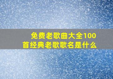 免费老歌曲大全100首经典老歌歌名是什么