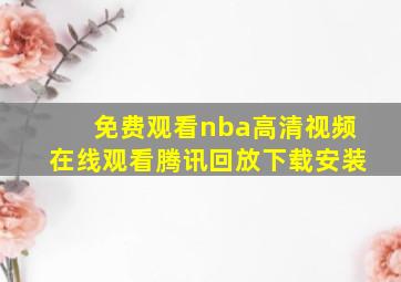 免费观看nba高清视频在线观看腾讯回放下载安装