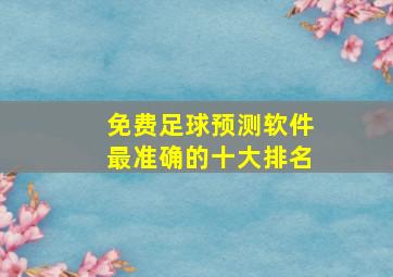 免费足球预测软件最准确的十大排名