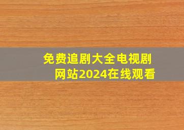 免费追剧大全电视剧网站2024在线观看