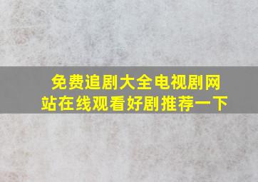 免费追剧大全电视剧网站在线观看好剧推荐一下