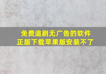 免费追剧无广告的软件正版下载苹果版安装不了