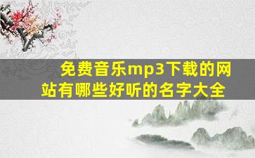 免费音乐mp3下载的网站有哪些好听的名字大全