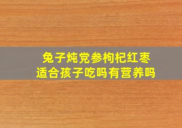 兔子炖党参枸杞红枣适合孩子吃吗有营养吗