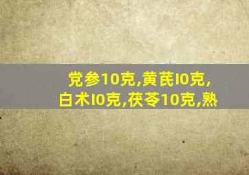 党参10克,黄芪I0克,白术I0克,茯苓10克,熟