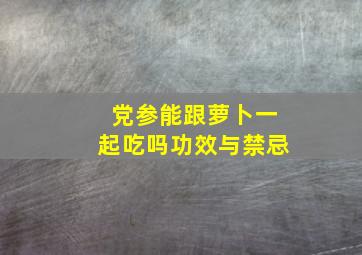 党参能跟萝卜一起吃吗功效与禁忌