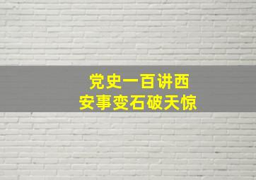 党史一百讲西安事变石破天惊