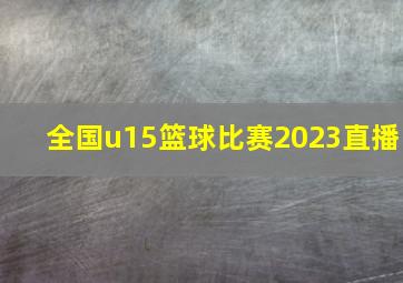 全国u15篮球比赛2023直播