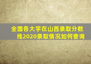 全国各大学在山西录取分数线2020录取情况如何查询