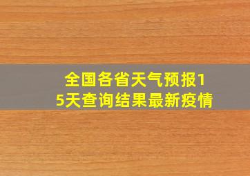 全国各省天气预报15天查询结果最新疫情