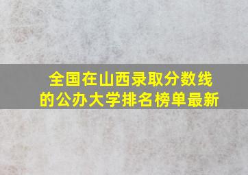 全国在山西录取分数线的公办大学排名榜单最新