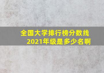 全国大学排行榜分数线2021年级是多少名啊