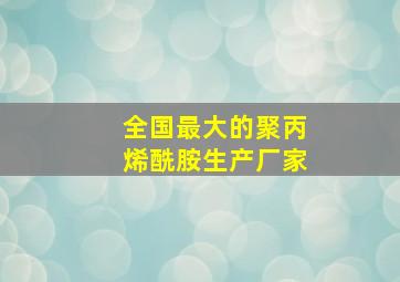 全国最大的聚丙烯酰胺生产厂家