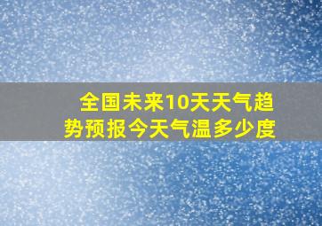 全国未来10天天气趋势预报今天气温多少度