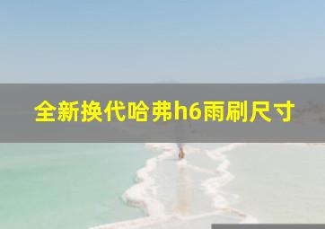 全新换代哈弗h6雨刷尺寸