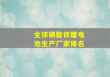 全球磷酸铁锂电池生产厂家排名