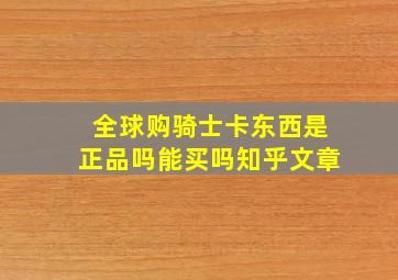 全球购骑士卡东西是正品吗能买吗知乎文章