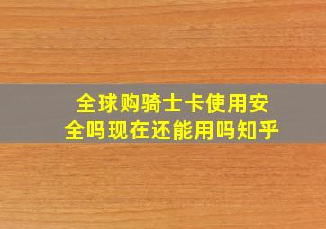 全球购骑士卡使用安全吗现在还能用吗知乎