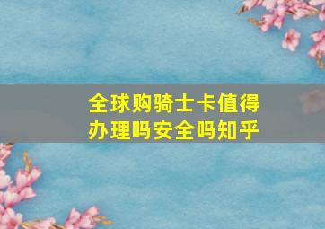 全球购骑士卡值得办理吗安全吗知乎