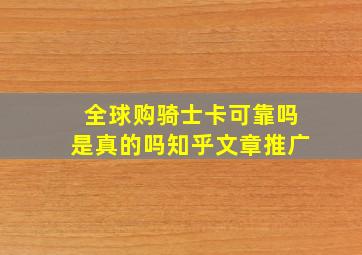 全球购骑士卡可靠吗是真的吗知乎文章推广