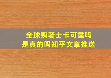 全球购骑士卡可靠吗是真的吗知乎文章推送