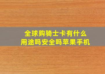 全球购骑士卡有什么用途吗安全吗苹果手机