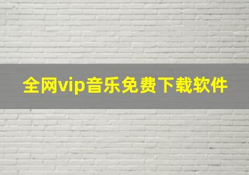 全网vip音乐免费下载软件